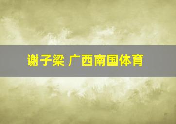 谢子梁 广西南国体育